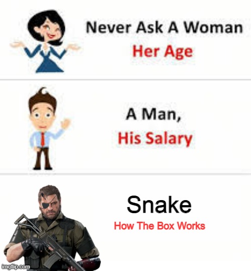 Never ask a woman her age | Snake; How The Box Works | image tagged in never ask a woman her age,metal gear,metal gear solid,konami,unfunny | made w/ Imgflip meme maker