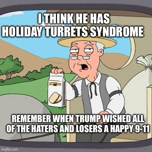 Pepperidge Farm Remembers Meme | REMEMBER WHEN TRUMP WISHED ALL OF THE HATERS AND LOSERS A HAPPY 9-11 I THINK HE HAS HOLIDAY TURRETS SYNDROME | image tagged in memes,pepperidge farm remembers | made w/ Imgflip meme maker