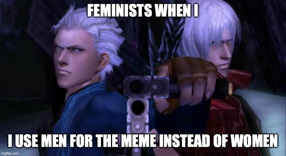 Feminists.... | FEMINISTS WHEN I; I USE MEN FOR THE MEME INSTEAD OF WOMEN | image tagged in dante and vergil don't like you,feminist,feminism,funny,troll | made w/ Imgflip meme maker