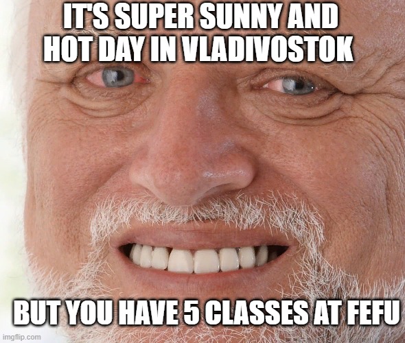 Hide the Pain Harold | IT'S SUPER SUNNY AND HOT DAY IN VLADIVOSTOK; BUT YOU HAVE 5 CLASSES AT FEFU | image tagged in hide the pain harold | made w/ Imgflip meme maker