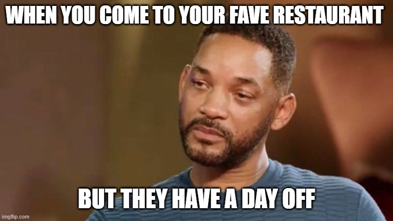 Sad will smith | WHEN YOU COME TO YOUR FAVE RESTAURANT; BUT THEY HAVE A DAY OFF | image tagged in sad will smith | made w/ Imgflip meme maker