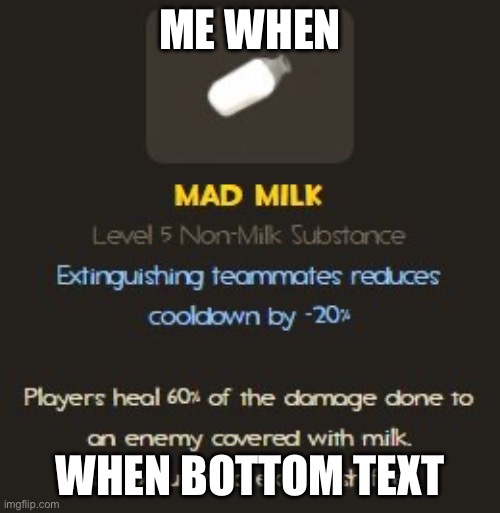 Mad Milk description | ME WHEN; WHEN BOTTOM TEXT | image tagged in mad milk description | made w/ Imgflip meme maker