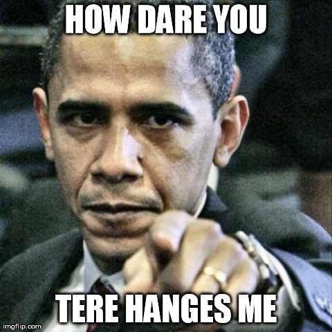 Pissed Off Obama | HOW DARE YOU TERE HANGES ME | image tagged in memes,pissed off obama | made w/ Imgflip meme maker