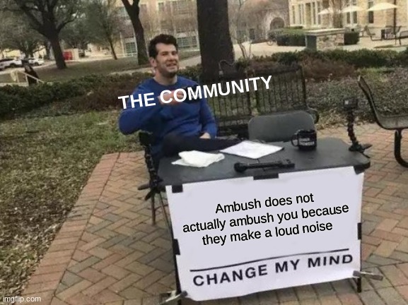 Doors Ambush | THE COMMUNITY; Ambush does not actually ambush you because they make a loud noise | image tagged in memes,change my mind | made w/ Imgflip meme maker