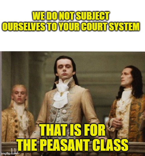 Elitist Victorian Scumbag | WE DO NOT SUBJECT OURSELVES TO YOUR COURT SYSTEM THAT IS FOR THE PEASANT CLASS | image tagged in elitist victorian scumbag | made w/ Imgflip meme maker