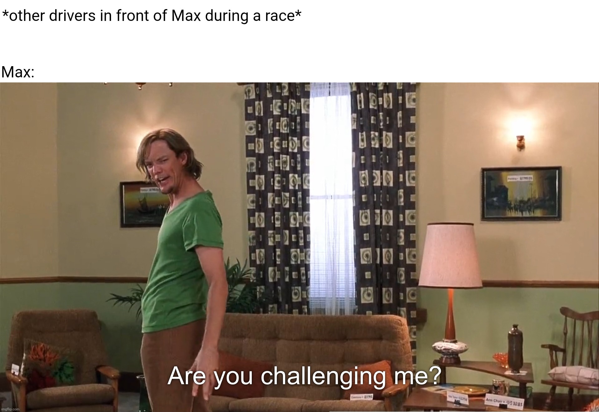 Are you challenging me Shaggy | *other drivers in front of Max during a race*; Max: | image tagged in are you challenging me shaggy,formula 1,max | made w/ Imgflip meme maker