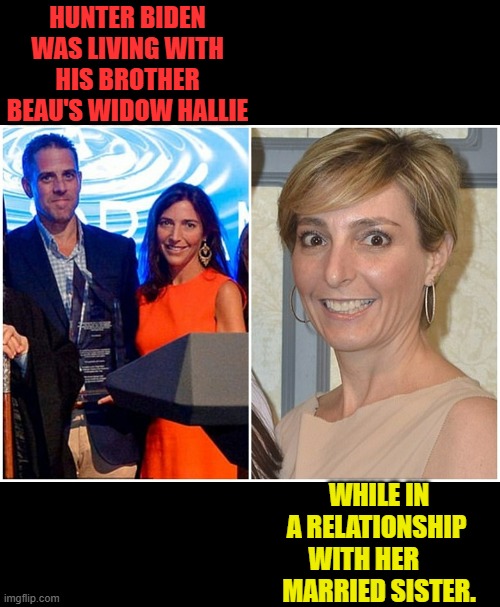 HUNTER BIDEN WAS LIVING WITH HIS BROTHER BEAU'S WIDOW HALLIE WHILE IN A RELATIONSHIP WITH HER       MARRIED SISTER. | made w/ Imgflip meme maker