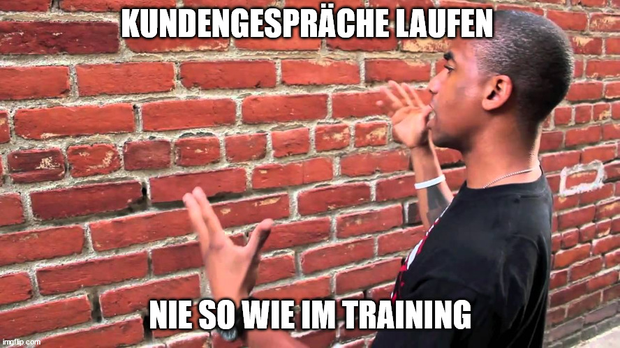 Man talking to wall | KUNDENGESPRÄCHE LAUFEN; NIE SO WIE IM TRAINING | image tagged in man talking to wall | made w/ Imgflip meme maker