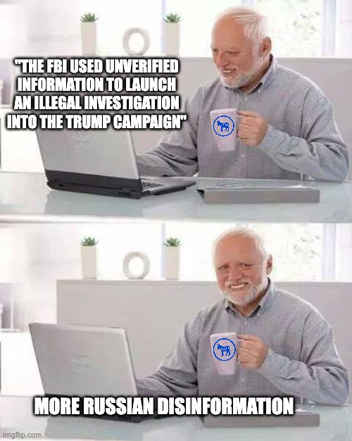 The Useful Idiots | "THE FBI USED UNVERIFIED INFORMATION TO LAUNCH AN ILLEGAL INVESTIGATION INTO THE TRUMP CAMPAIGN"; MORE RUSSIAN DISINFORMATION | image tagged in memes,hide the pain harold | made w/ Imgflip meme maker
