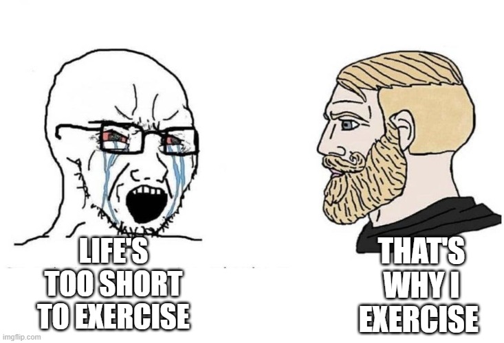 You have approximately 60 years to start exercise from when you were born, shut up. | THAT'S WHY I EXERCISE; LIFE'S TOO SHORT TO EXERCISE | image tagged in chad vs virgin,workout excuses,workout,exercise | made w/ Imgflip meme maker