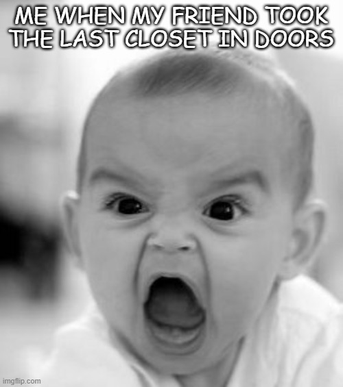 mnmmb bm | ME WHEN MY FRIEND TOOK THE LAST CLOSET IN DOORS | image tagged in memes,angry baby,imgflip,doors | made w/ Imgflip meme maker