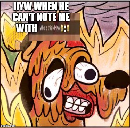 (IIYW note: Who is this nikka) | IIYW WHEN HE CAN'T NOTE ME WITH               : | image tagged in this is fine face melt | made w/ Imgflip meme maker