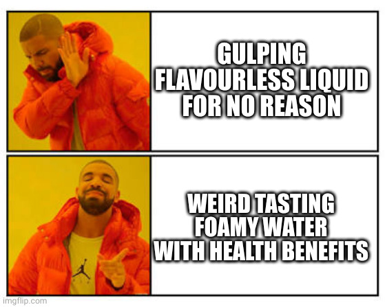 No - Yes | GULPING FLAVOURLESS LIQUID FOR NO REASON; WEIRD TASTING FOAMY WATER WITH HEALTH BENEFITS | image tagged in no - yes,autismmemes | made w/ Imgflip meme maker