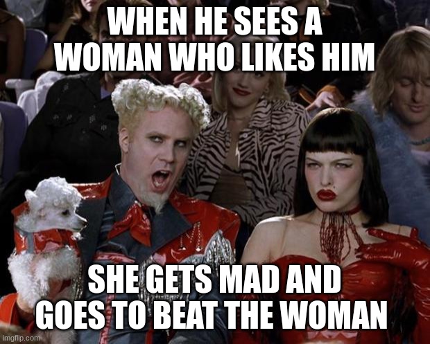 Mugatu So Hot Right Now | WHEN HE SEES A WOMAN WHO LIKES HIM; SHE GETS MAD AND GOES TO BEAT THE WOMAN | image tagged in memes,mugatu so hot right now | made w/ Imgflip meme maker