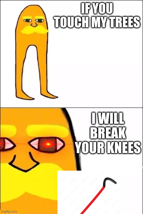 The Lorax | IF YOU TOUCH MY TREES; I WILL BREAK YOUR KNEES | image tagged in the lorax | made w/ Imgflip meme maker