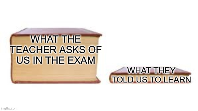 In EVERY SINGLE EXAM | WHAT THE TEACHER ASKS OF US IN THE EXAM; WHAT THEY TOLD US TO LEARN | image tagged in big book small book,school,teachers,exams | made w/ Imgflip meme maker