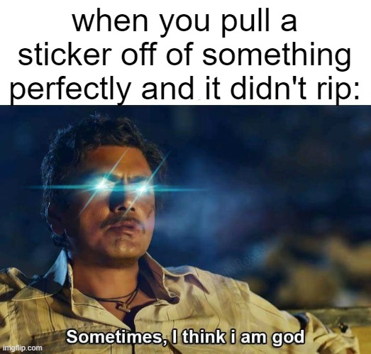 Sometimes, I think I am God | when you pull a sticker off of something perfectly and it didn't rip: | image tagged in sometimes i think i am god,relatable,stickers,never gonna g-,funny,memes | made w/ Imgflip meme maker