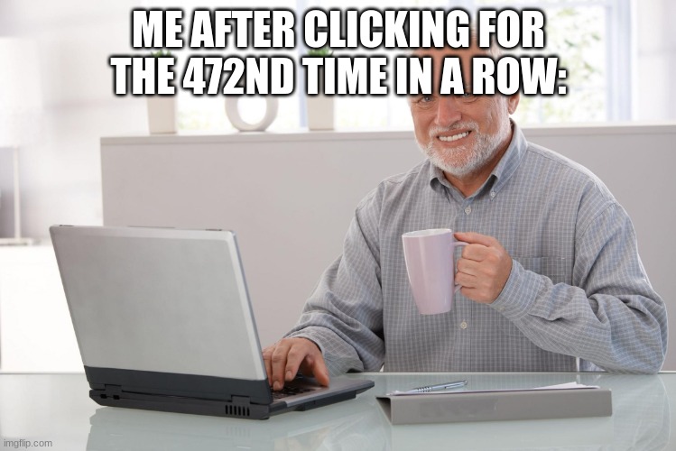 I love clickbait - Harold  | ME AFTER CLICKING FOR THE 472ND TIME IN A ROW: | image tagged in i love clickbait - harold | made w/ Imgflip meme maker