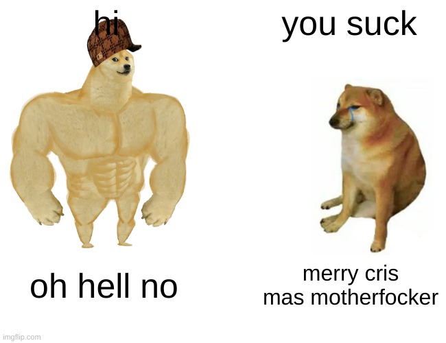 Buff Doge vs. Cheems | hi; you suck; oh hell no; merry cris mas motherfocker | image tagged in memes,buff doge vs cheems | made w/ Imgflip meme maker