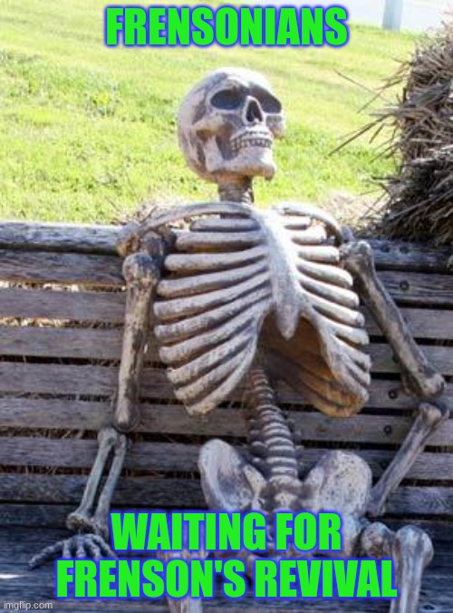 We are really falling off | FRENSONIANS; WAITING FOR FRENSON'S REVIVAL | image tagged in memes,waiting skeleton | made w/ Imgflip meme maker