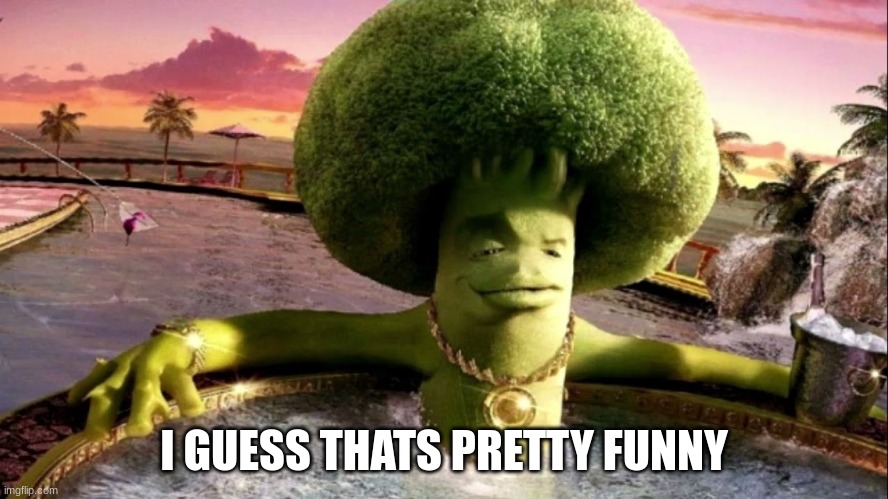 broccoli in hot tub | I GUESS THATS PRETTY FUNNY | image tagged in broccoli in hot tub | made w/ Imgflip meme maker