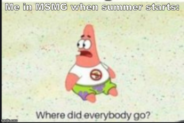 :,> | Me in MSMG when summer starts: | image tagged in alone patrick | made w/ Imgflip meme maker