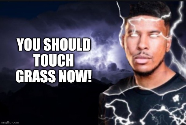 You should kill yourself now | YOU SHOULD TOUCH GRASS NOW! | image tagged in you should kill yourself now | made w/ Imgflip meme maker