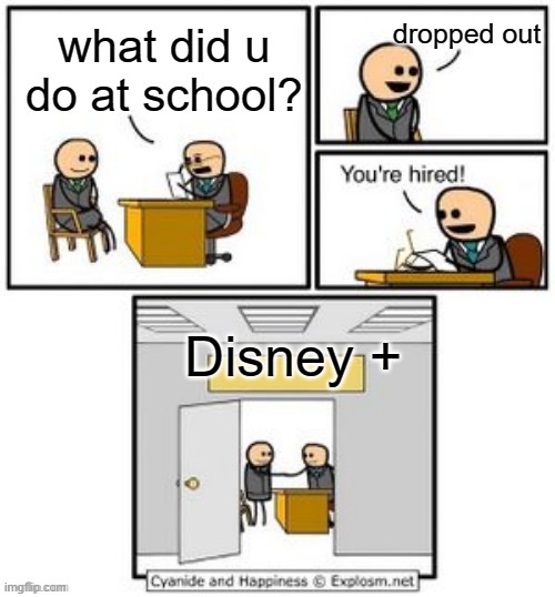Disney be like | dropped out; what did u do at school? Disney + | image tagged in your hired | made w/ Imgflip meme maker