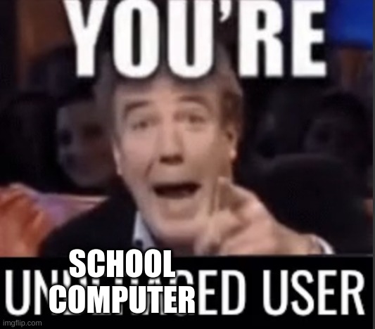 You’re underage user | SCHOOL COMPUTER | image tagged in you re underage user | made w/ Imgflip meme maker