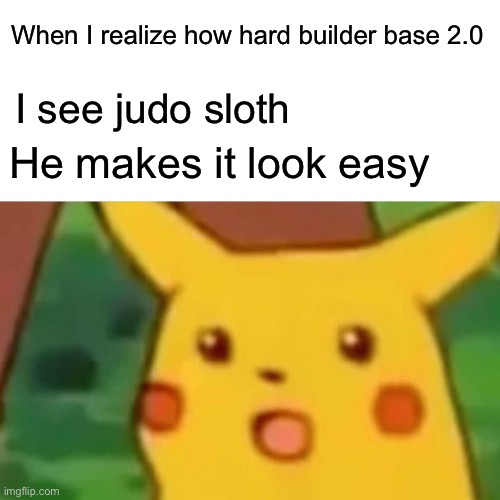 Surprised Pikachu Meme | When I realize how hard builder base 2.0; I see judo sloth; He makes it look easy | image tagged in memes,surprised pikachu | made w/ Imgflip meme maker