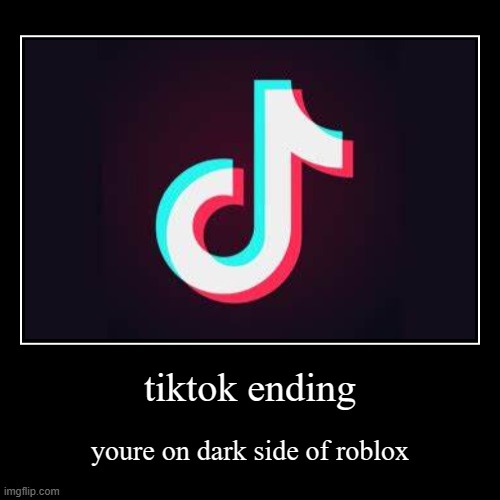 tiktok ending | tiktok ending | youre on dark side of roblox | image tagged in funny,demotivationals,tiktok,roblox,imgflip,darkside | made w/ Imgflip demotivational maker