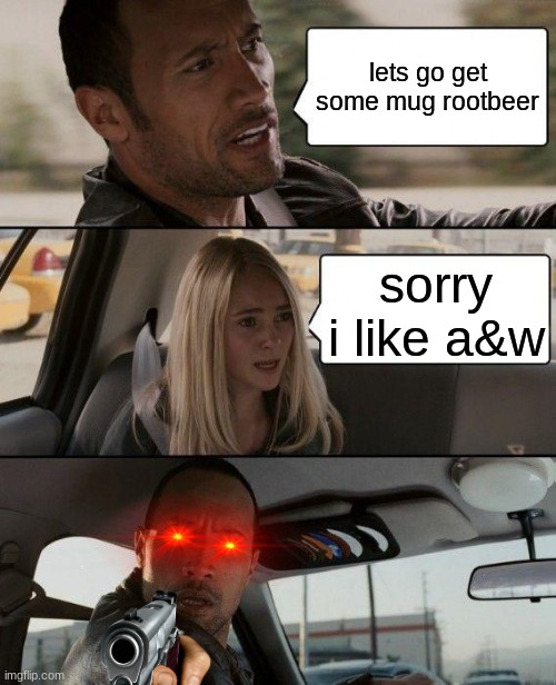 The Rock Driving Meme | lets go get some mug rootbeer; sorry i like a&w | image tagged in memes,the rock driving | made w/ Imgflip meme maker
