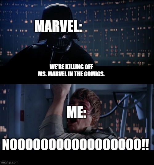 It's true. And I'm genuinely a fan of the character, so it's sad. | MARVEL:; WE'RE KILLING OFF MS. MARVEL IN THE COMICS. ME:; NOOOOOOOOOOOOOOOOO!! | image tagged in memes,star wars no | made w/ Imgflip meme maker