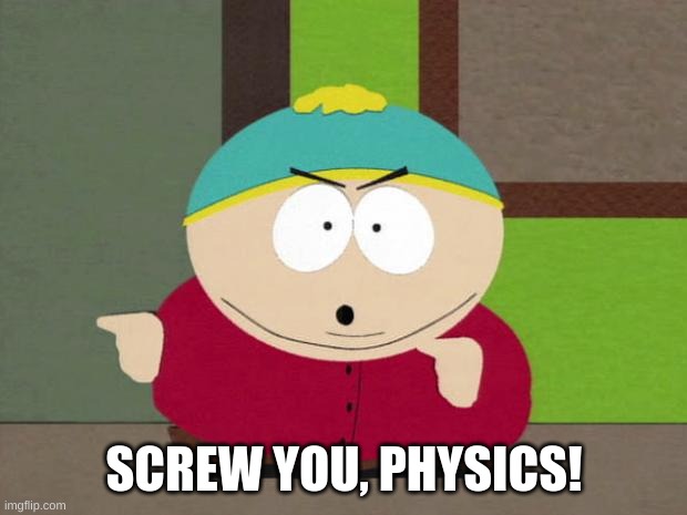 Cartman Screw You Guys | SCREW YOU, PHYSICS! | image tagged in cartman screw you guys | made w/ Imgflip meme maker