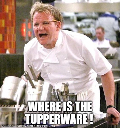 Chef Gordon Ramsay | WHERE IS THE TUPPERWARE ! | image tagged in memes,chef gordon ramsay | made w/ Imgflip meme maker