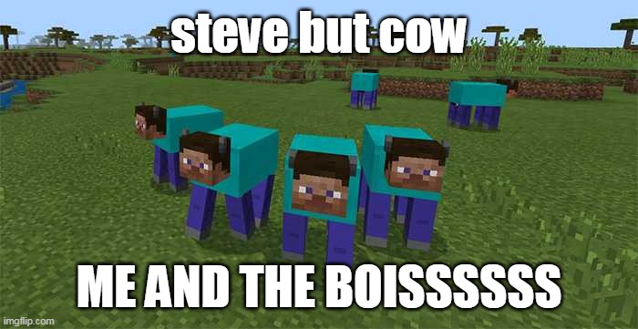 me and the boys | steve but cow; ME AND THE BOISSSSSS | image tagged in me and the boys | made w/ Imgflip meme maker
