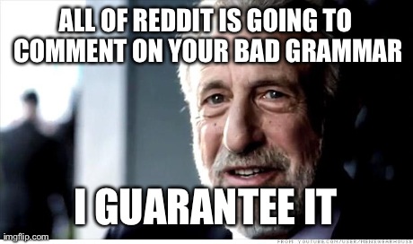 I Guarantee It Meme | ALL OF REDDIT IS GOING TO COMMENT ON YOUR BAD GRAMMAR I GUARANTEE IT | image tagged in memes,i guarantee it,AdviceAnimals | made w/ Imgflip meme maker