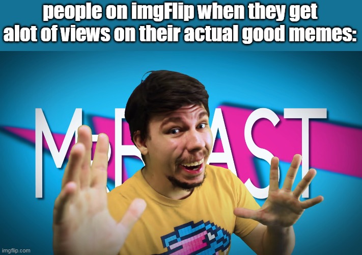 Very lucky tho | people on imgFlip when they get alot of views on their actual good memes: | image tagged in fake mrbeast | made w/ Imgflip meme maker