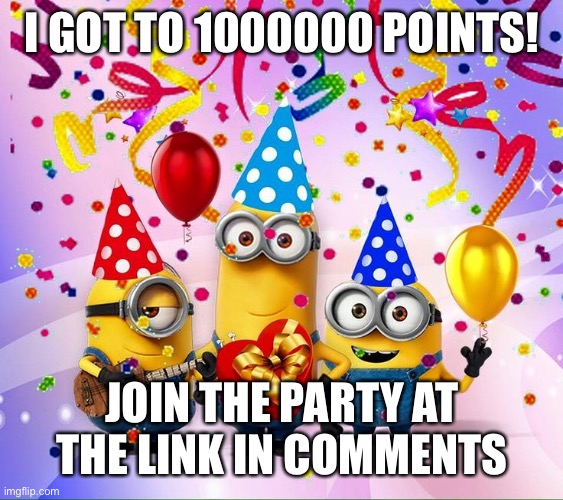 #1,286 | I GOT TO 1000000 POINTS! JOIN THE PARTY AT THE LINK IN COMMENTS | image tagged in minions birthday party,party,yay,one million points | made w/ Imgflip meme maker