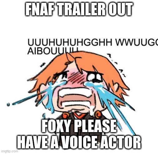UUUUHUHGGHH | FNAF TRAILER OUT; FOXY PLEASE HAVE A VOICE ACTOR | image tagged in uuuuhuhgghh | made w/ Imgflip meme maker