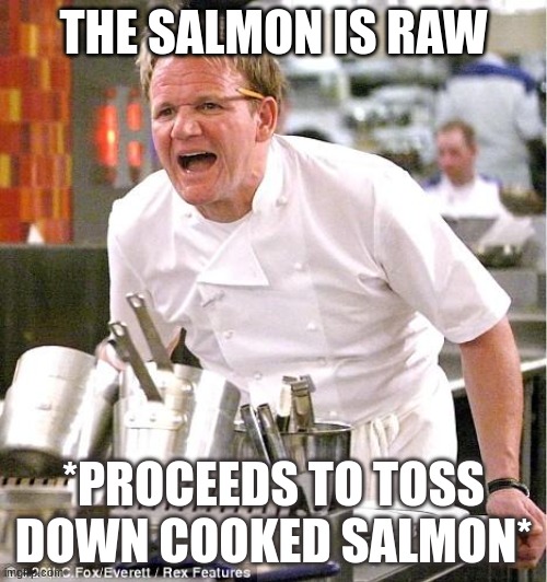 Chef Gordon Ramsay | THE SALMON IS RAW; *PROCEEDS TO TOSS DOWN COOKED SALMON* | image tagged in memes,chef gordon ramsay | made w/ Imgflip meme maker
