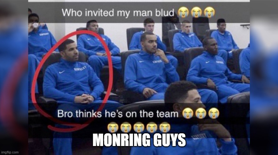 Who invited my man blud | MORNING GUYS | image tagged in who invited my man blud | made w/ Imgflip meme maker