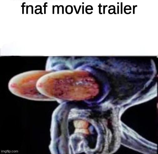 im comment banned so can someone give me the link | fnaf movie trailer | image tagged in squidward flabbergasted | made w/ Imgflip meme maker