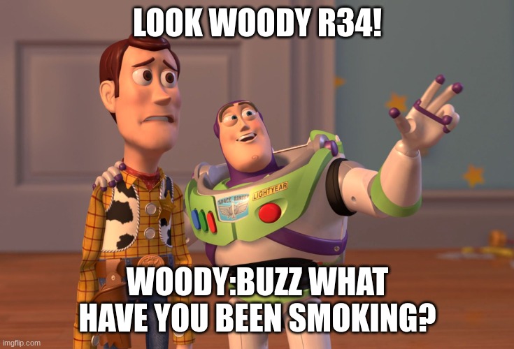 X, X Everywhere Meme | LOOK WOODY R34! WOODY:BUZZ WHAT HAVE YOU BEEN SMOKING? | image tagged in memes,x x everywhere | made w/ Imgflip meme maker
