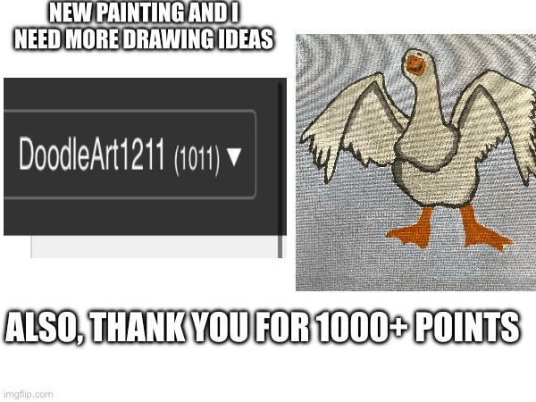 New painting and thanks | NEW PAINTING AND I NEED MORE DRAWING IDEAS; ALSO, THANK YOU FOR 1000+ POINTS | image tagged in drawing,painting,thanks | made w/ Imgflip meme maker