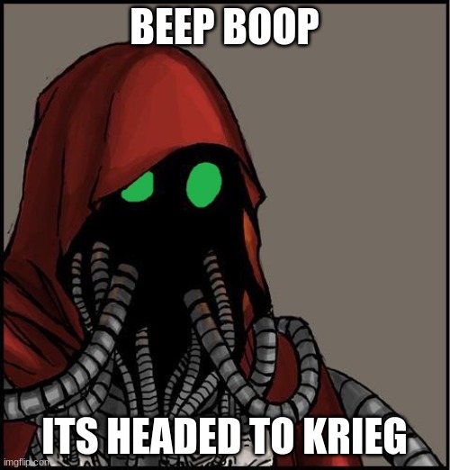 tech priest | BEEP BOOP ITS HEADED TO KRIEG | image tagged in tech priest | made w/ Imgflip meme maker