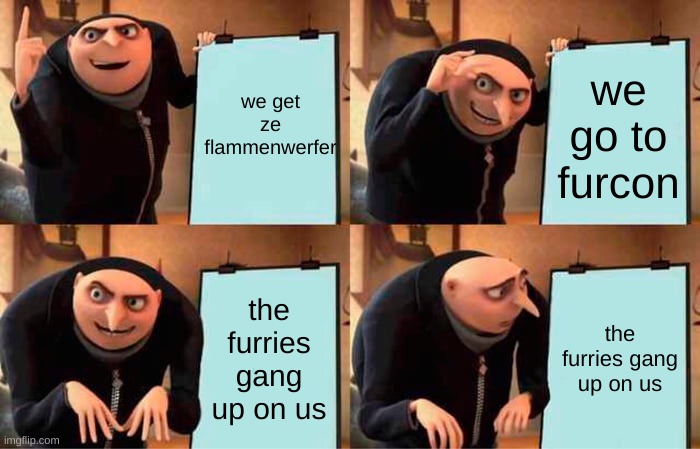 that wasnt supposed to happen | we get ze flammenwerfer; we go to furcon; the furries gang up on us; the furries gang up on us | image tagged in memes,gru's plan | made w/ Imgflip meme maker