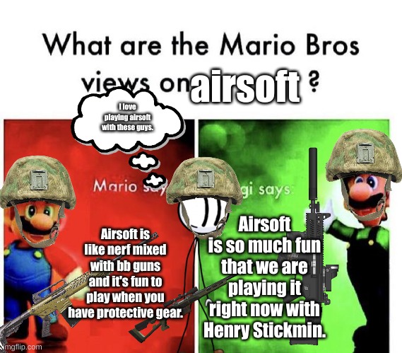 Mario Bros views on airsoft with Henry Stickmin. | airsoft; I love playing airsoft with these guys. Airsoft is like nerf mixed with bb guns and it's fun to play when you have protective gear. Airsoft is so much fun that we are playing it right now with Henry Stickmin. | image tagged in mario bros views | made w/ Imgflip meme maker