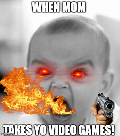 rampaging baby | WHEN MOM; TAKES YO VIDEO GAMES! | image tagged in memes,angry baby,gaming | made w/ Imgflip meme maker