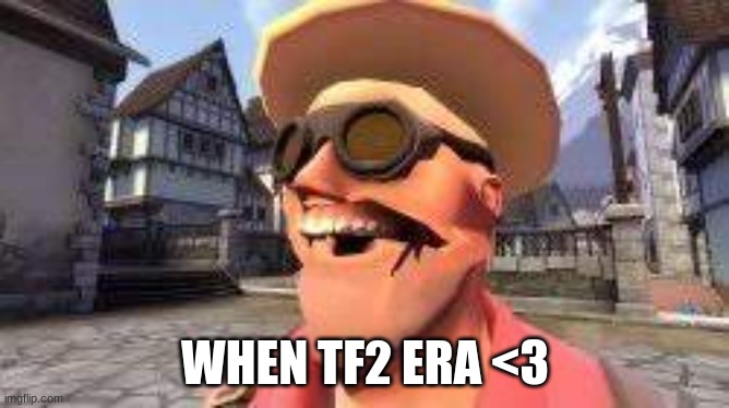 WHEN TF2 ERA <3 | image tagged in tf2 | made w/ Imgflip meme maker